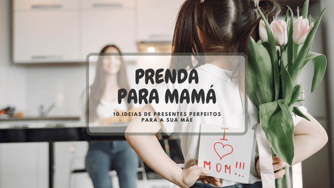Presente para a mamã – 10 ótimas ideias para prendas para a sua mãe, para qualquer ocasião